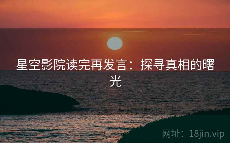 星空影院读完再发言：探寻真相的曙光