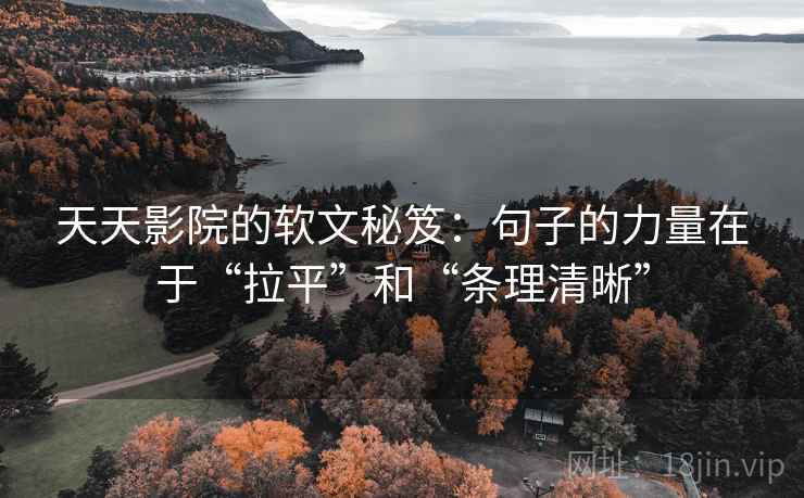 天天影院的软文秘笈：句子的力量在于“拉平”和“条理清晰”