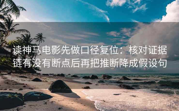 读神马电影先做口径复位：核对证据链有没有断点后再把推断降成假设句