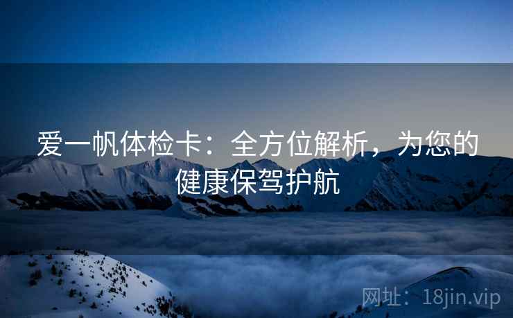 爱一帆体检卡：全方位解析，为您的健康保驾护航