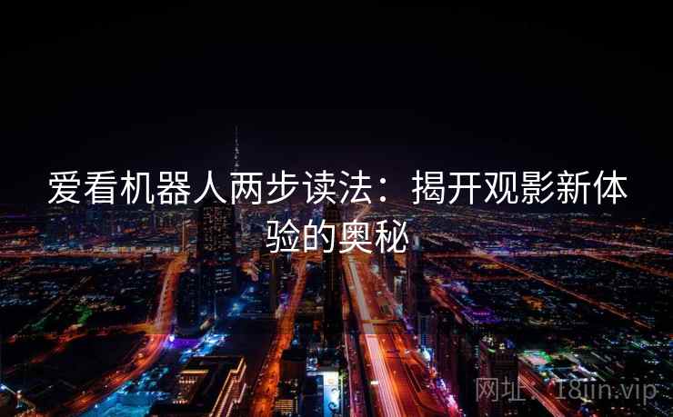 爱看机器人两步读法：揭开观影新体验的奥秘