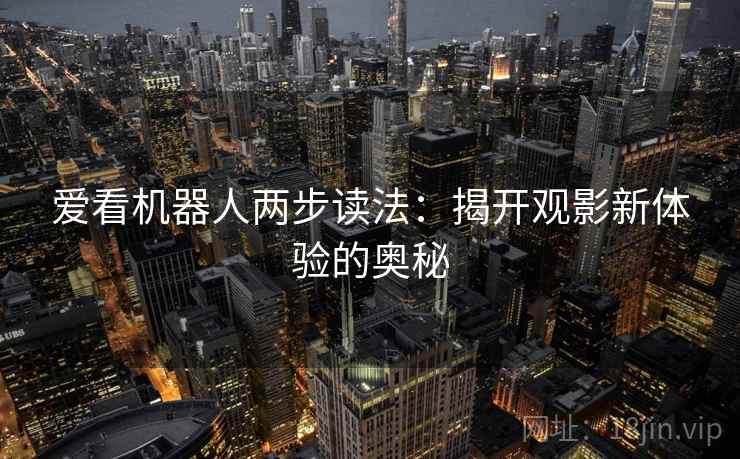 爱看机器人两步读法：揭开观影新体验的奥秘