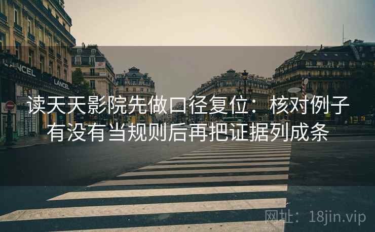读天天影院先做口径复位：核对例子有没有当规则后再把证据列成条