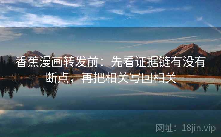 香蕉漫画转发前：先看证据链有没有断点，再把相关写回相关