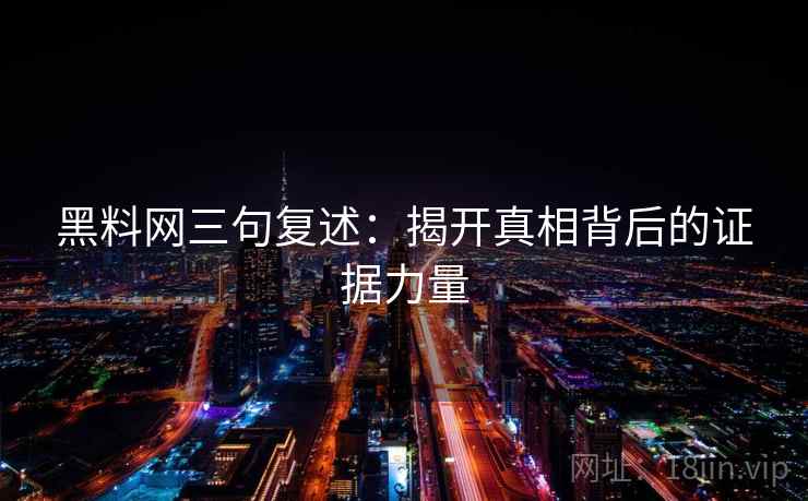 黑料网三句复述：揭开真相背后的证据力量