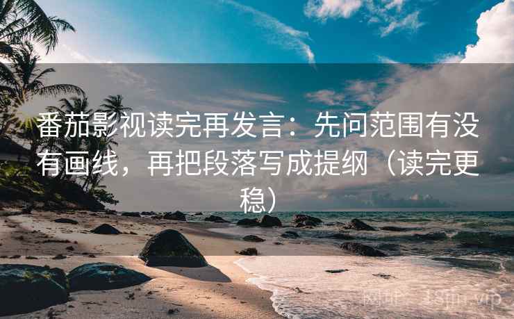 番茄影视读完再发言：先问范围有没有画线，再把段落写成提纲（读完更稳）