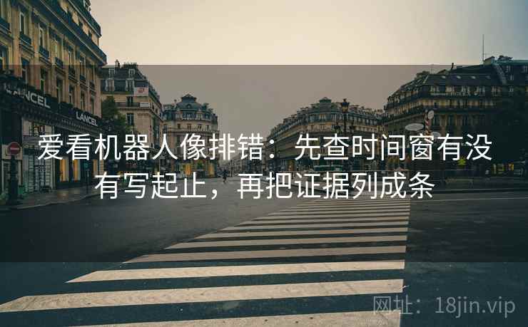 爱看机器人像排错：先查时间窗有没有写起止，再把证据列成条