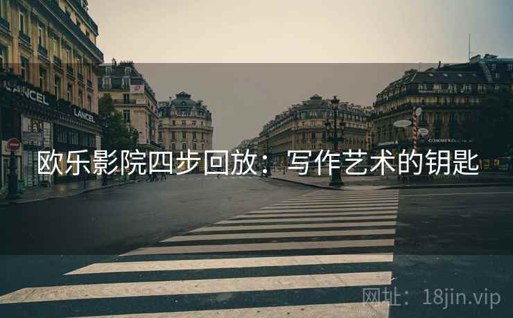 欧乐影院四步回放：写作艺术的钥匙