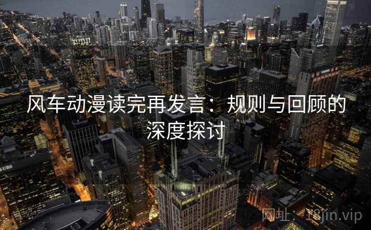 风车动漫读完再发言：规则与回顾的深度探讨