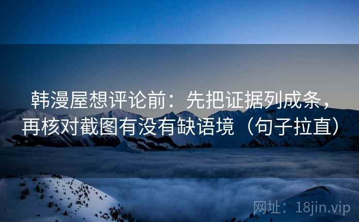 韩漫屋想评论前：先把证据列成条，再核对截图有没有缺语境（句子拉直）