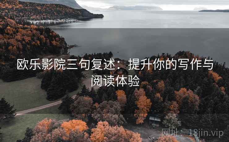 欧乐影院三句复述：提升你的写作与阅读体验