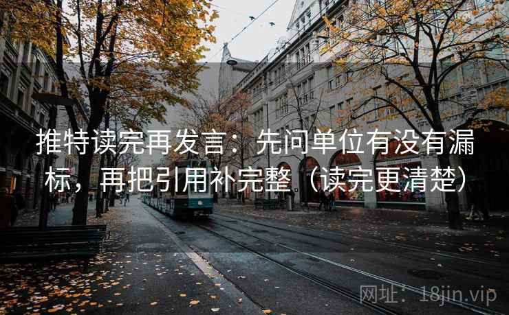 推特读完再发言：先问单位有没有漏标，再把引用补完整（读完更清楚）