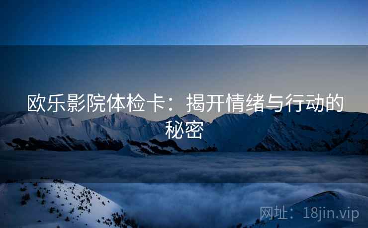 欧乐影院体检卡：揭开情绪与行动的秘密