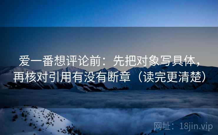 爱一番想评论前：先把对象写具体，再核对引用有没有断章（读完更清楚）