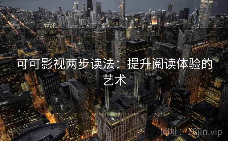 可可影视两步读法：提升阅读体验的艺术