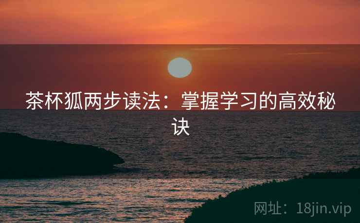 茶杯狐两步读法：掌握学习的高效秘诀