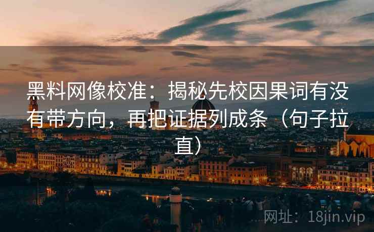 黑料网像校准：揭秘先校因果词有没有带方向，再把证据列成条（句子拉直）